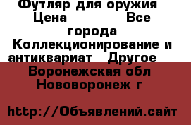 Футляр для оружия › Цена ­ 20 000 - Все города Коллекционирование и антиквариат » Другое   . Воронежская обл.,Нововоронеж г.